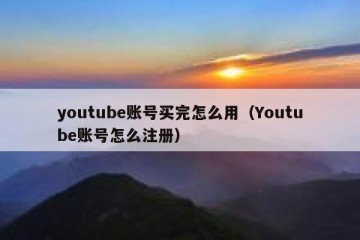 youtube账号买完怎么用（Youtube账号怎么注册）