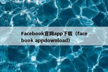 Facebook官网app下载（facebook appdownload）