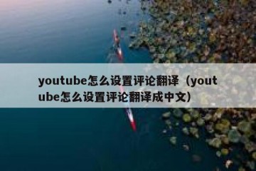 youtube怎么设置评论翻译（youtube怎么设置评论翻译成中文）