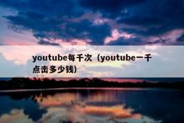 youtube每千次（youtube一千点击多少钱）