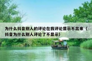 为什么抖音别人的评论在我评论显示不出来（抖音为什么别人评论了不显示）