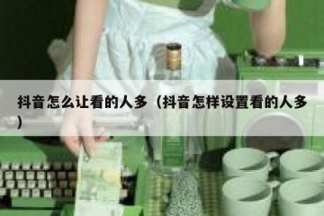 抖音怎么让看的人多（抖音怎样设置看的人多）
