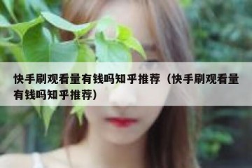快手刷观看量有钱吗知乎推荐（快手刷观看量有钱吗知乎推荐）