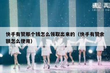 快手有赞那个钱怎么领取出来的（快手有赞余额怎么使用）
