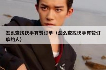 怎么查找快手有赞订单(怎么查找快手有赞订单的人)