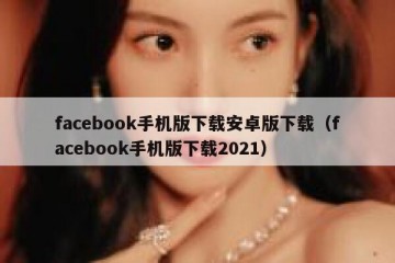 facebook手机版下载安卓版下载（facebook手机版下载2021）