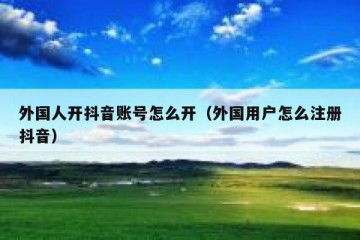 外国人开抖音账号怎么开（外国用户怎么注册抖音）