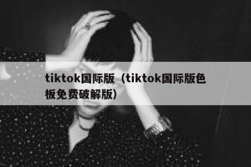 tiktok国际版（tiktok国际版色板免费破解版）