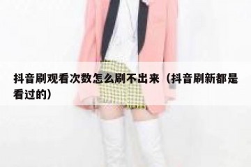 抖音刷观看次数怎么刷不出来（抖音刷新都是看过的）