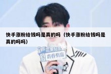 快手涨粉给钱吗是真的吗（快手涨粉给钱吗是真的吗吗）