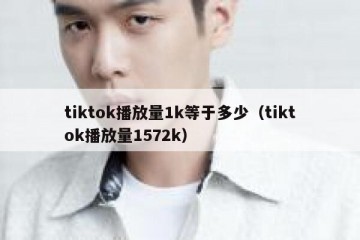 tiktok播放量1k等于多少（tiktok播放量1572k）