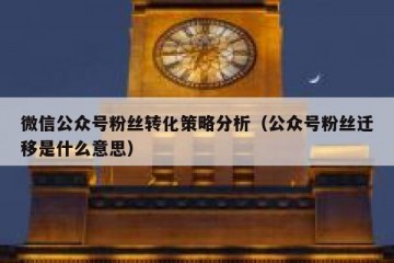 微信公众号粉丝转化策略分析（公众号粉丝迁移是什么意思）