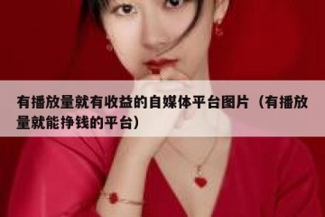 有播放量就有收益的自媒体平台图片（有播放量就能挣钱的平台）