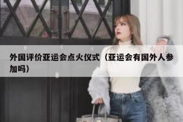 外国评价亚运会点火仪式（亚运会有国外人参加吗）