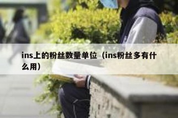 ins上的粉丝数量单位（ins粉丝多有什么用）