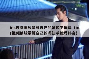 ins视频播放量算自己的吗知乎推荐（ins视频播放量算自己的吗知乎推荐抖音）