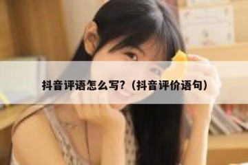 抖音评语怎么写?（抖音评价语句）