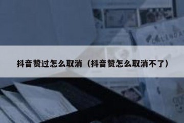 抖音赞过怎么取消（抖音赞怎么取消不了）
