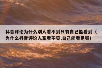 抖音评论为什么别人看不到只有自己能看到（为什么抖音评论人家看不见,自己能看见呢）