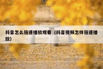 抖音怎么倍速播放观看（抖音视频怎样倍速播放）