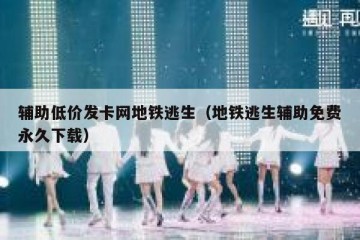 辅助低价发卡网地铁逃生（地铁逃生辅助免费永久下载）