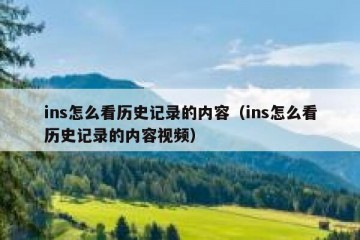 ins怎么看历史记录的内容（ins怎么看历史记录的内容视频）
