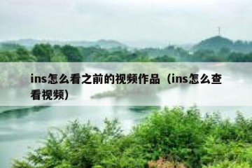 ins怎么看之前的视频作品（ins怎么查看视频）