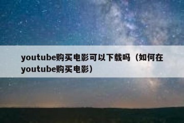 youtube购买电影可以下载吗（如何在youtube购买电影）