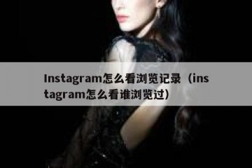 Instagram怎么看浏览记录（instagram怎么看谁浏览过）