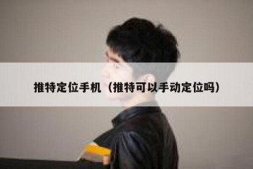 推特定位手机（推特可以手动定位吗）