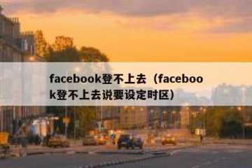 facebook登不上去（facebook登不上去说要设定时区）