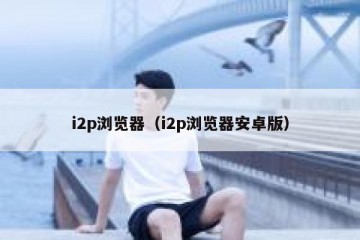 i2p浏览器（i2p浏览器安卓版）