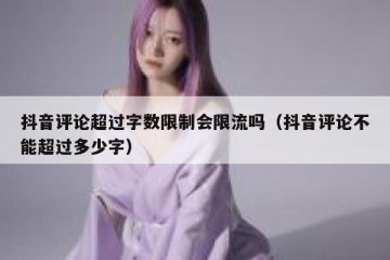 抖音评论超过字数限制会限流吗（抖音评论不能超过多少字）