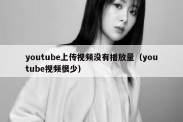 youtube上传视频没有播放量（youtube视频很少）