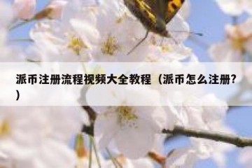 派币注册流程视频大全教程（派币怎么注册?）