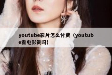 youtube影片怎么付费（youtube看电影贵吗）