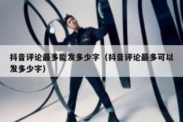 抖音评论最多能发多少字（抖音评论最多可以发多少字）