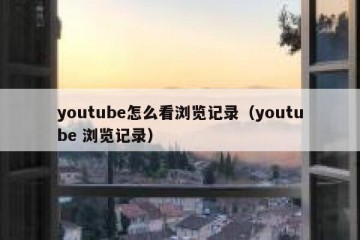 youtube怎么看浏览记录（youtube 浏览记录）