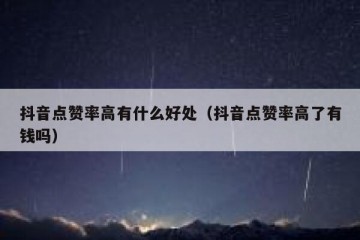 抖音点赞率高有什么好处（抖音点赞率高了有钱吗）
