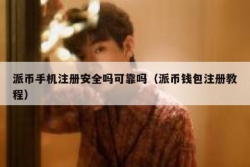 派币手机注册安全吗可靠吗（派币钱包注册教程）