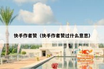 快手作者赞（快手作者赞过什么意思）