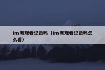 ins有观看记录吗（ins有观看记录吗怎么看）