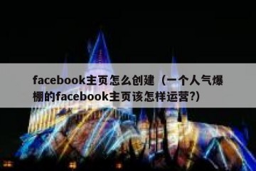 facebook主页怎么创建（一个人气爆棚的facebook主页该怎样运营?）