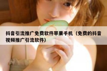 抖音引流推广免费软件苹果手机（免费的抖音视频推广引流软件）