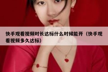 快手观看视频时长达标什么时候能开（快手观看视频多久达标）