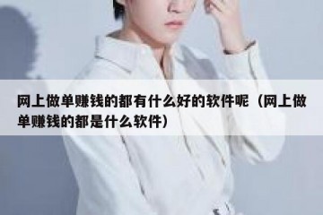 网上做单赚钱的都有什么好的软件呢（网上做单赚钱的都是什么软件）