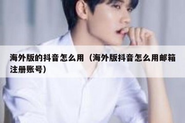海外版的抖音怎么用（海外版抖音怎么用邮箱注册账号）
