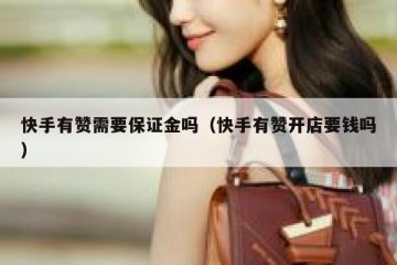 快手有赞需要保证金吗（快手有赞开店要钱吗）