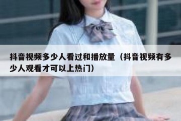 抖音视频多少人看过和播放量（抖音视频有多少人观看才可以上热门）