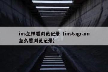 ins怎样看浏览记录（instagram怎么看浏览记录）